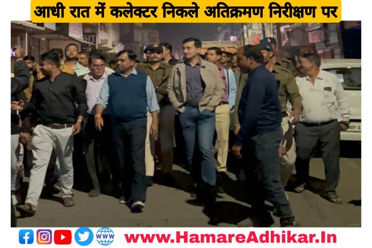 अतिक्रमण मुहिम को लेकर कलेक्टर आधी रात को निकले निरीक्षण पर समझाइश दी : रतलाम