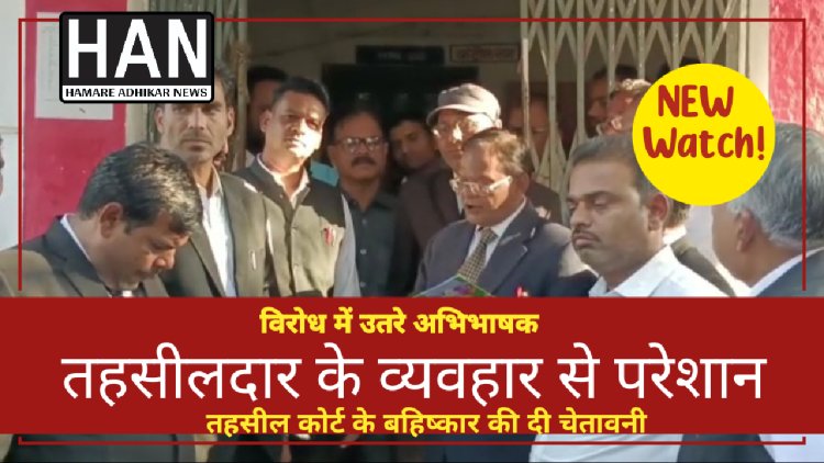 तहसीलदार के विरोध में उतरे अभिभाषक दी बहिष्कार की चेतावनी