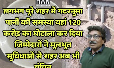 120 करोड़ पानी के लिए खर्च किए होते तो शायद आज जनता को रोजाना साफ पानी मिलता : सीवरेज घोटाला