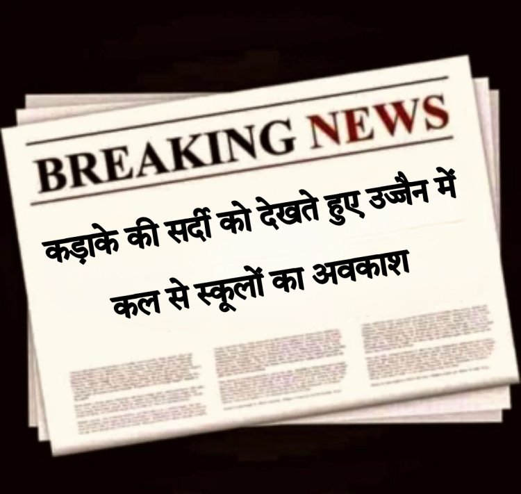 उज्जैन जिले में बढ़ती ठंड एवं शीतलहर को देखते हुए स्कूलों आंगनवाड़ी में अवकाश घोषित 