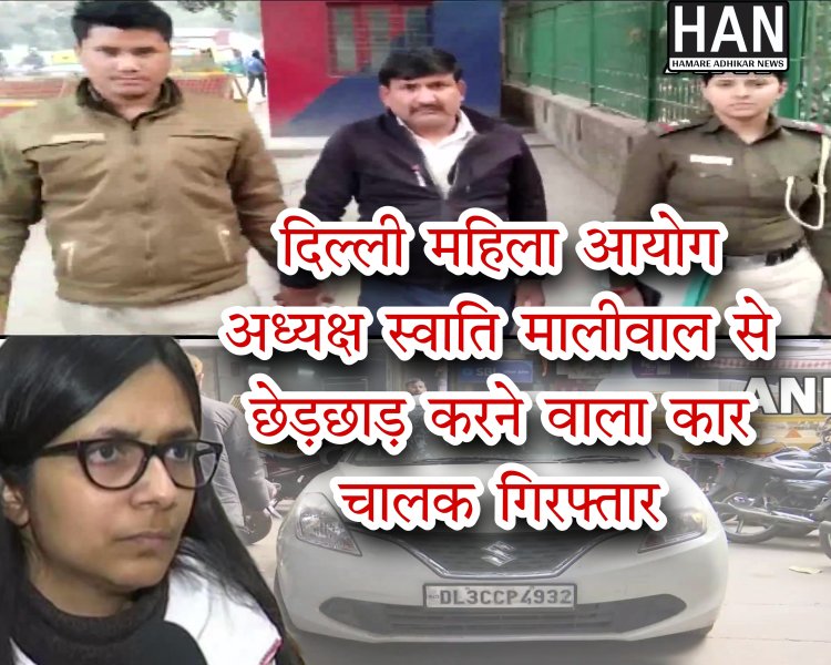 DCW चीफ स्वाति मालीवाल को कार चालक द्वारा 15 मीटर तक घसीटने और एम्स के सामने बदसलूकी करने वाले आरोपी को पुलिस ने किया गिरफ्तार