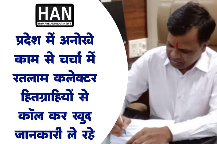 सुशासन की दिशा में रतलाम कलेक्टर सूर्यवंशी का नया कदम हितग्राहियों को कॉल करके ले रहे हैं योजनाओं का फीडबैक