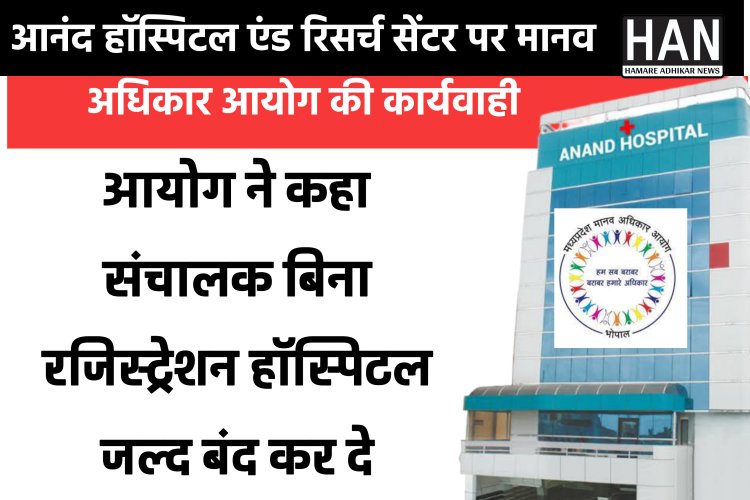 आनंद हाॅस्पिटल एण्ड रिसर्च सेंटर, इंदौर का पंजीयन तत्काल प्रभाव से निरस्त किया गया