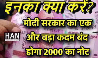 मोदी सरकार का नोट बंदी के बाद एक और बड़ा फैसला 2000 का नोट हुआ बंद कही चुनावी हार का बदला तो नही जनता से