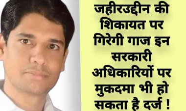 क्या अधिवक्ता जहीरउद्दीन की शिकायत पर होगी एफआईआर इन सरकारी अधिकारियों पर जाने क्या है पूरा मामला