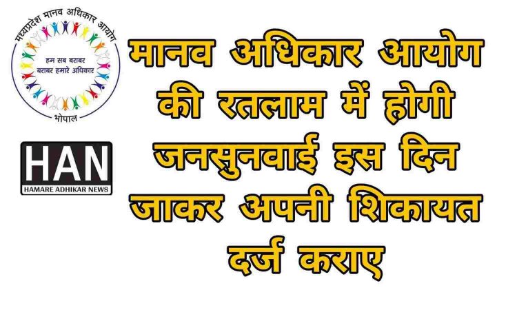 अगर आपकी भी समस्या का नहीं हो रहा समाधान तो इस दिन मानव अधिकार आयोग आपके शहर रतलाम में करेगा जनसुनवाई