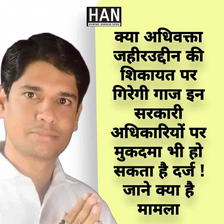 क्या अधिवक्ता जहीरउद्दीन की शिकायत पर होगी एफआईआर इन सरकारी अधिकारियों पर जाने क्या है पूरा मामला